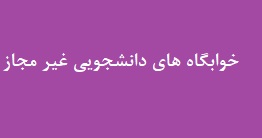 خوابگاه هاي دانشجويي غير مجاز